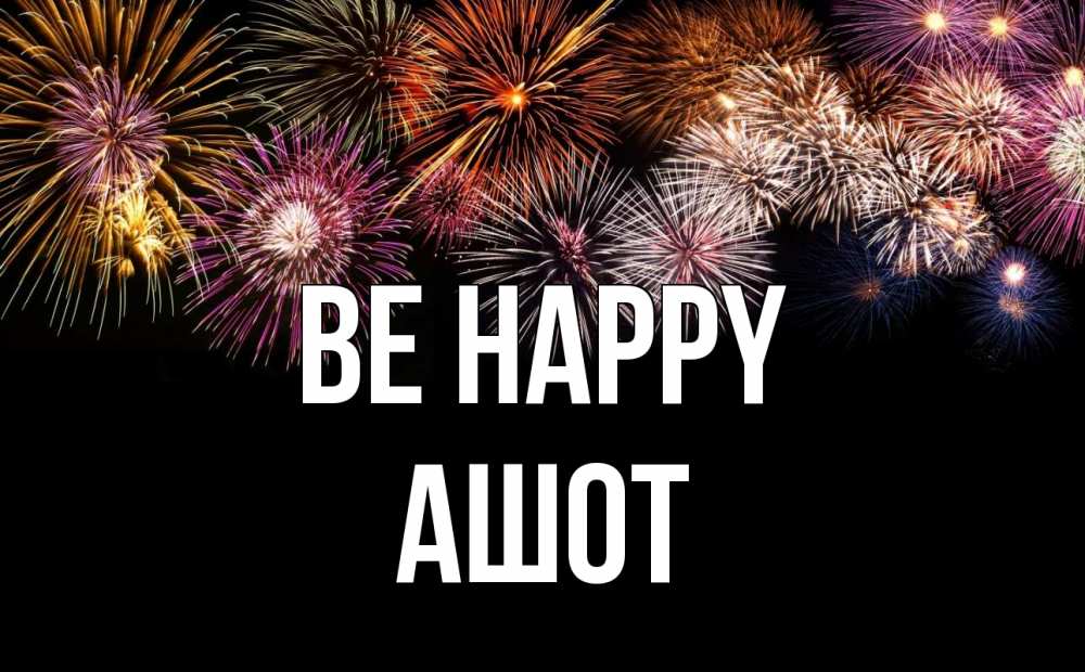 Greetings card с именем, Ашот Be happy Фейрверг 1 Greetings with text for free download 