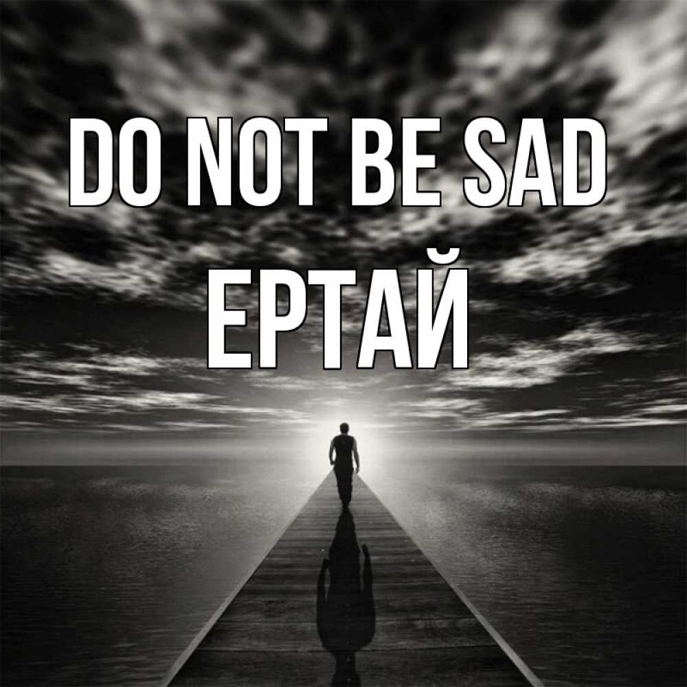 Greetings card с именем, Ертай Do not be sad человек Greetings with text for free download 