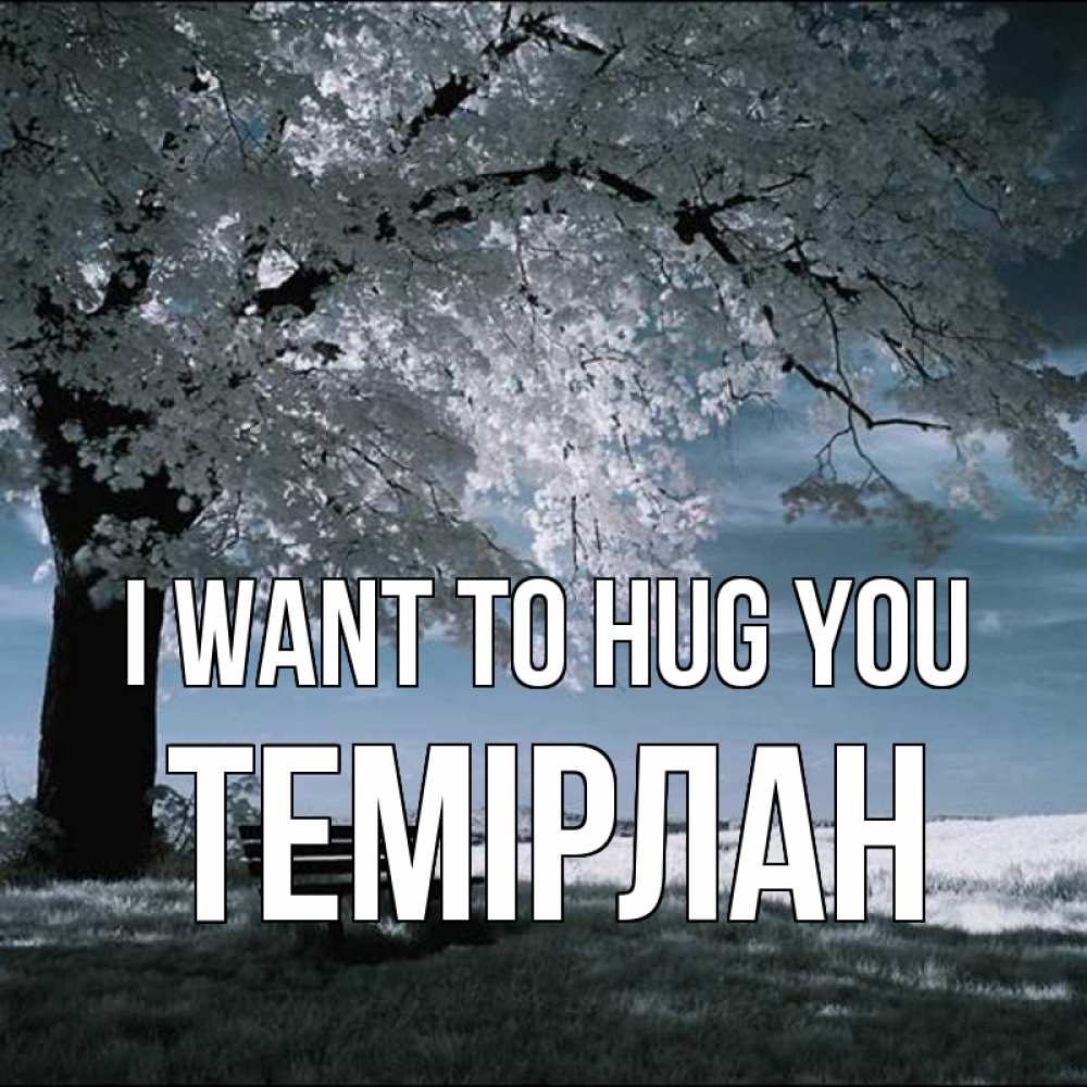 Greetings card с именем, ТЕМІРЛАН I want to hug you дерево Greetings with text for free download 