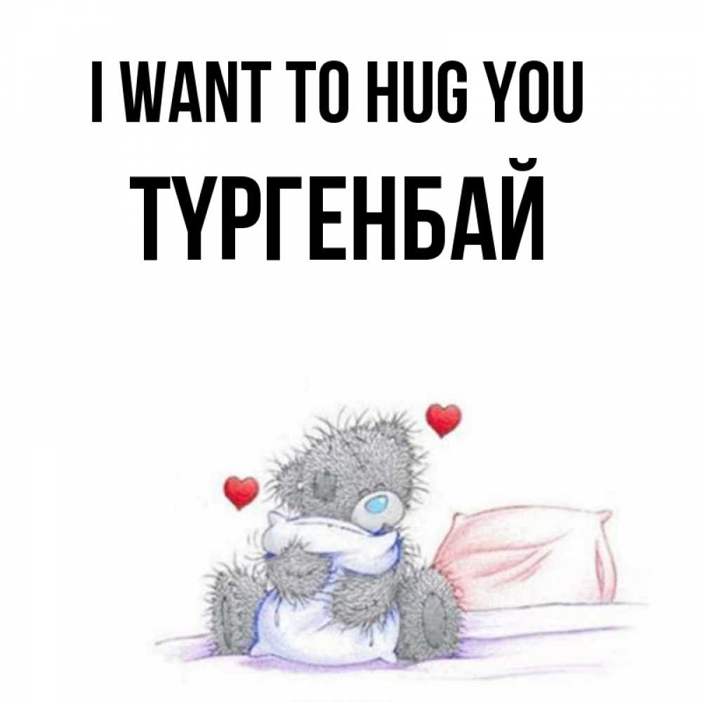 Greetings card с именем, ТҮРГЕНБАЙ I want to hug you сердечки мишка Тедди и кроватка Greetings with text for free download 
