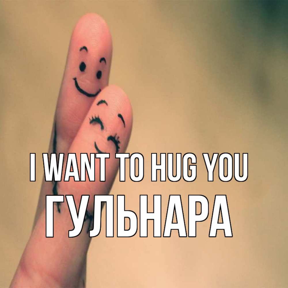 Greetings card с именем, Гульнара I want to hug you рисунок на пальцах Greetings with text for free download 
