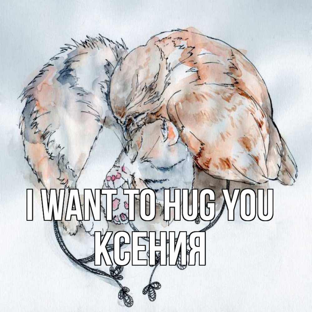 Greetings card с именем, Ксения I want to hug you можно быть вместе даже когда очень разные Greetings with text for free download 