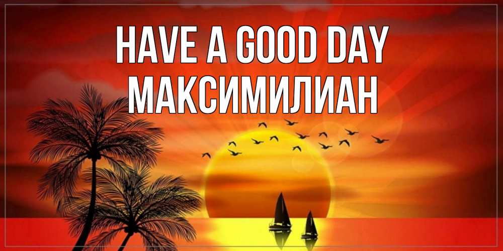 Greetings card с именем, Максимилиан Have a good day открытки с пожеланиями хорошего дня Greetings with text for free download 