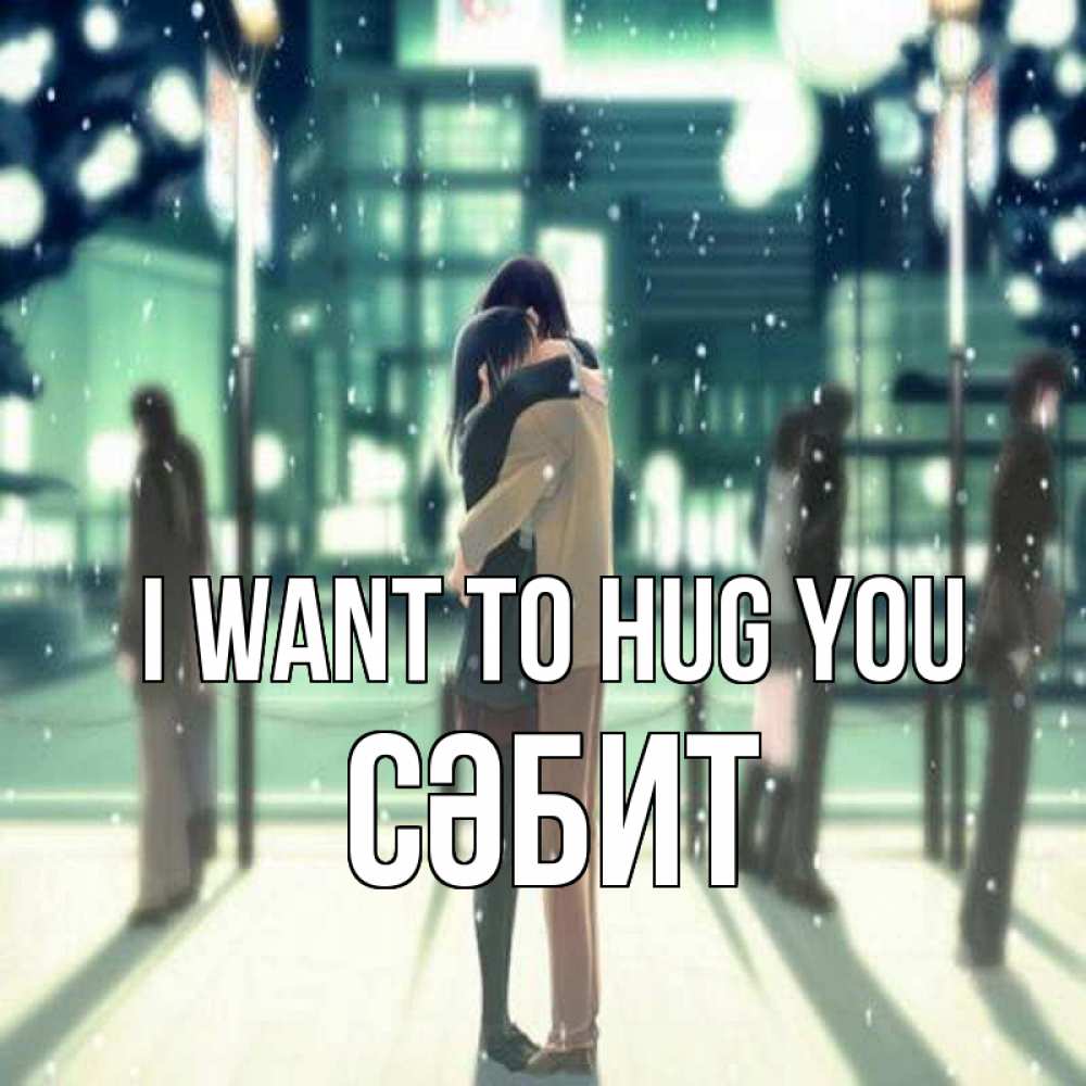 Greetings card с именем, СӘБИТ I want to hug you парень обнимает подругу Greetings with text for free download 
