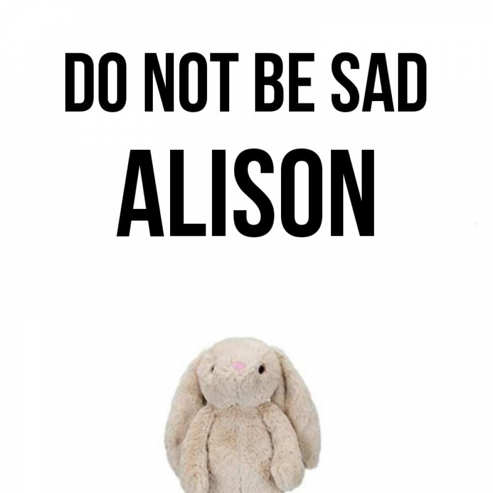 Greetings card с именем, Alison Do not be sad детская игрушка зайчика Greetings with text for free download 