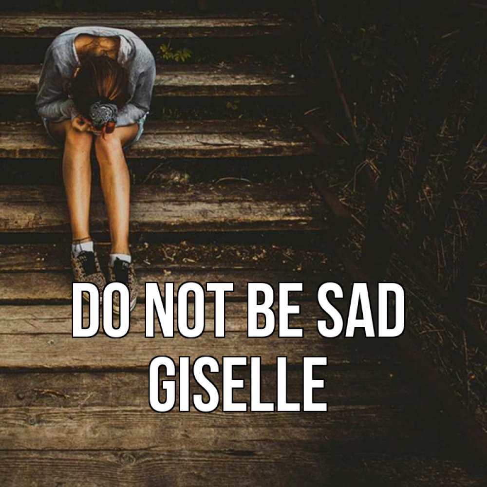 Greetings card с именем, Giselle Do not be sad девушка сидит на деревянных ступеньках Greetings with text for free download 