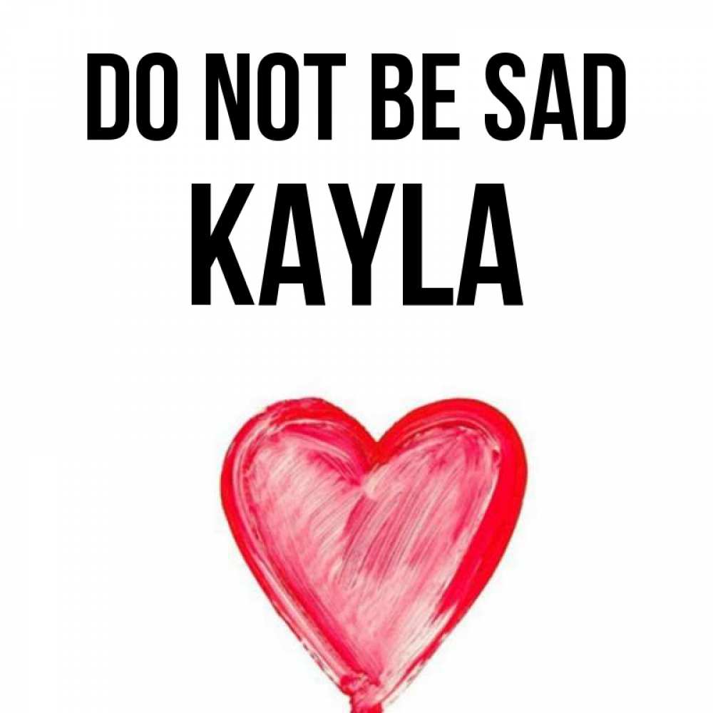 Greetings card с именем, Kayla Do not be sad сердечко Greetings with text for free download 