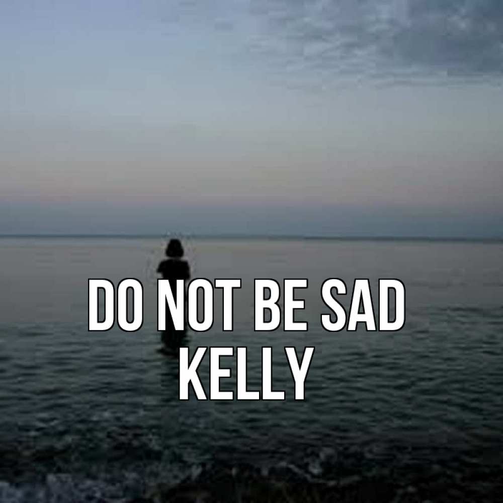 Greetings card с именем, Kelly Do not be sad девушка Greetings with text for free download 