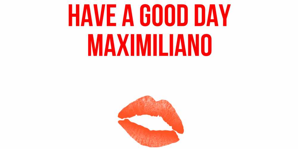 Greetings card с именем, Maximiliano Have a good day удачного дня с поцелуем Greetings with text for free download 