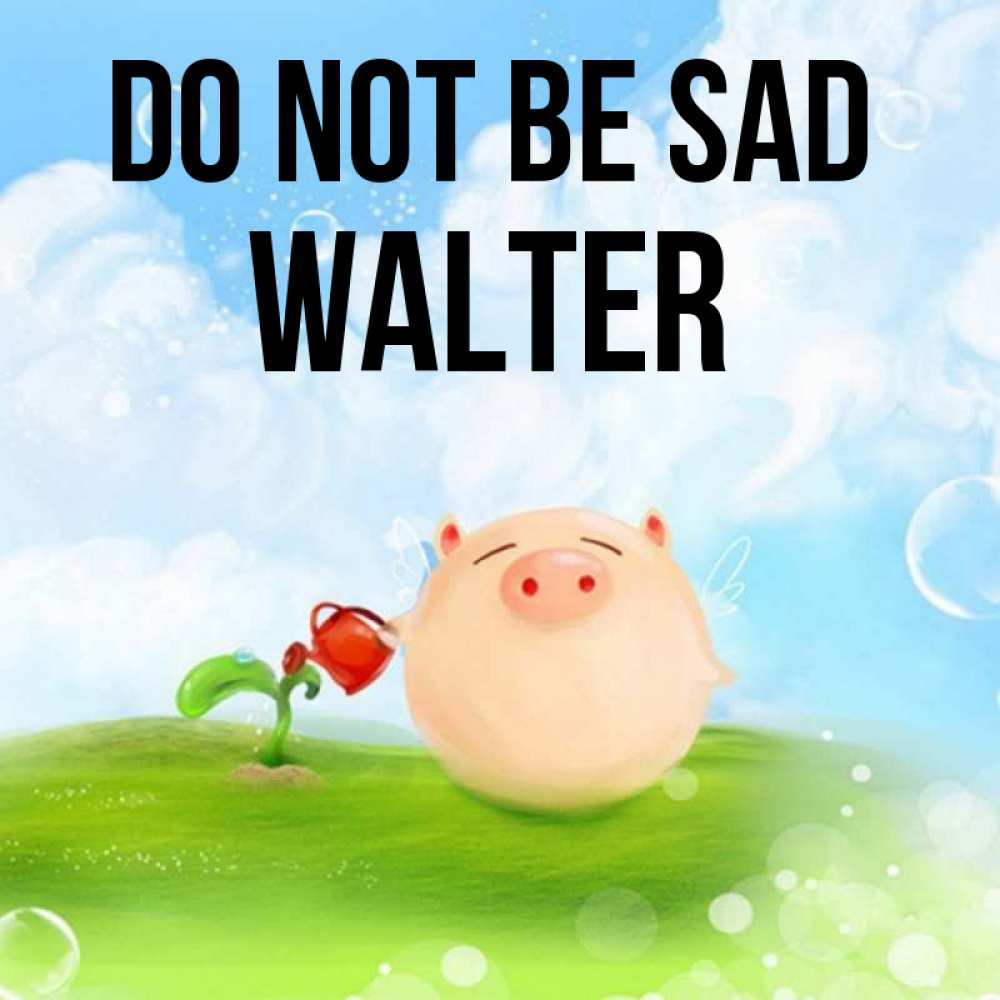 Greetings card с именем, Walter Do not be sad поливает цветок порося Greetings with text for free download 