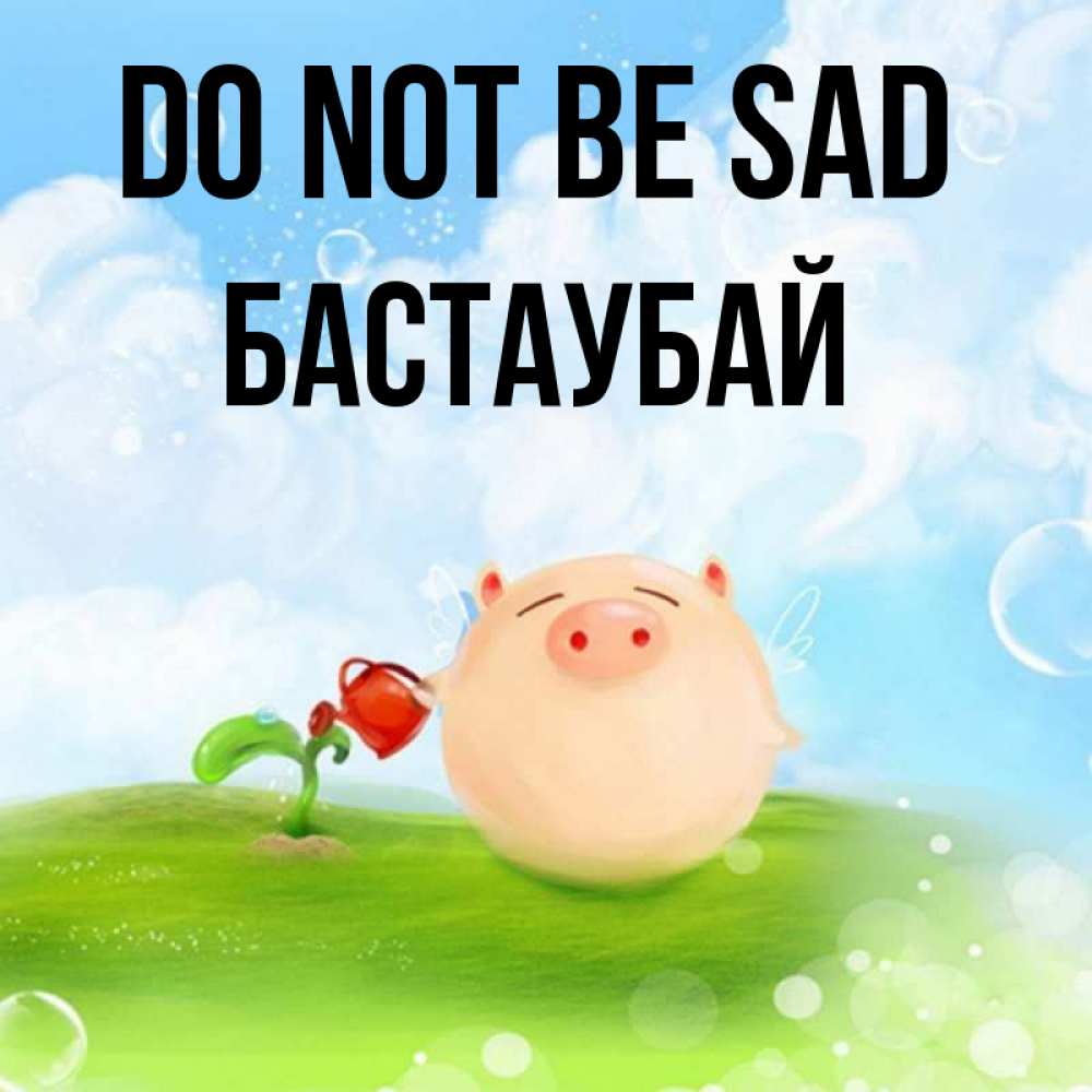 Greetings card с именем, Бастаубай Do not be sad поливает цветок порося Greetings with text for free download 