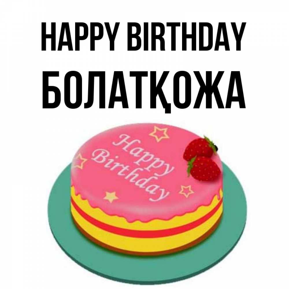 Greetings card с именем, Болатқожа Happy Birthday торт, клубника, днюха Greetings with text for free download 
