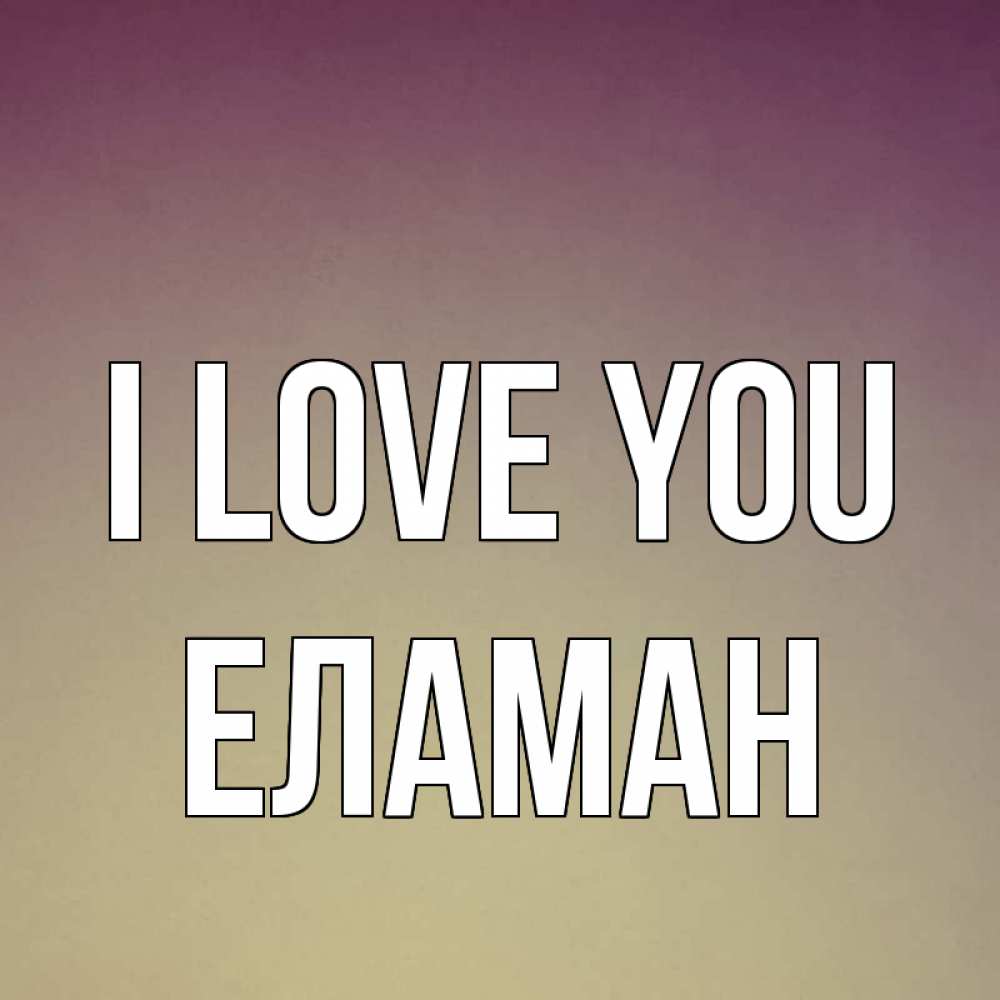 Greetings card с именем, Еламан I love you для любимой Greetings with text for free download 