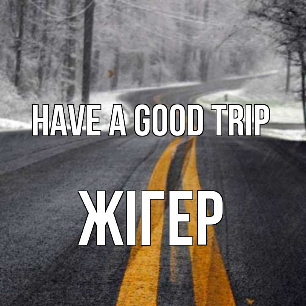 Greetings card с именем, Жігер Have a good trip хорошего вам путешествия Greetings with text for free download 