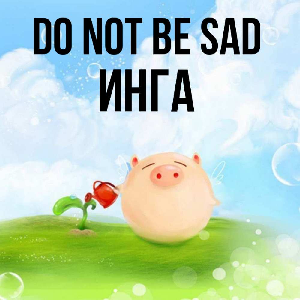 Greetings card с именем, Инга Do not be sad поливает цветок порося Greetings with text for free download 