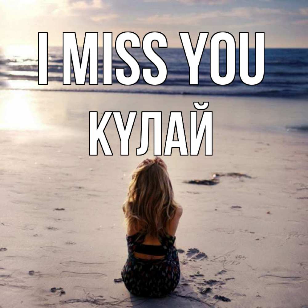 Greetings card с именем, КҮЛАЙ I miss you тебя 1 Greetings with text for free download 