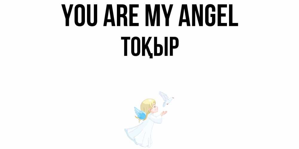 Greetings card с именем, ТОҚЫР You are my angel ангел, голубь Greetings with text for free download 