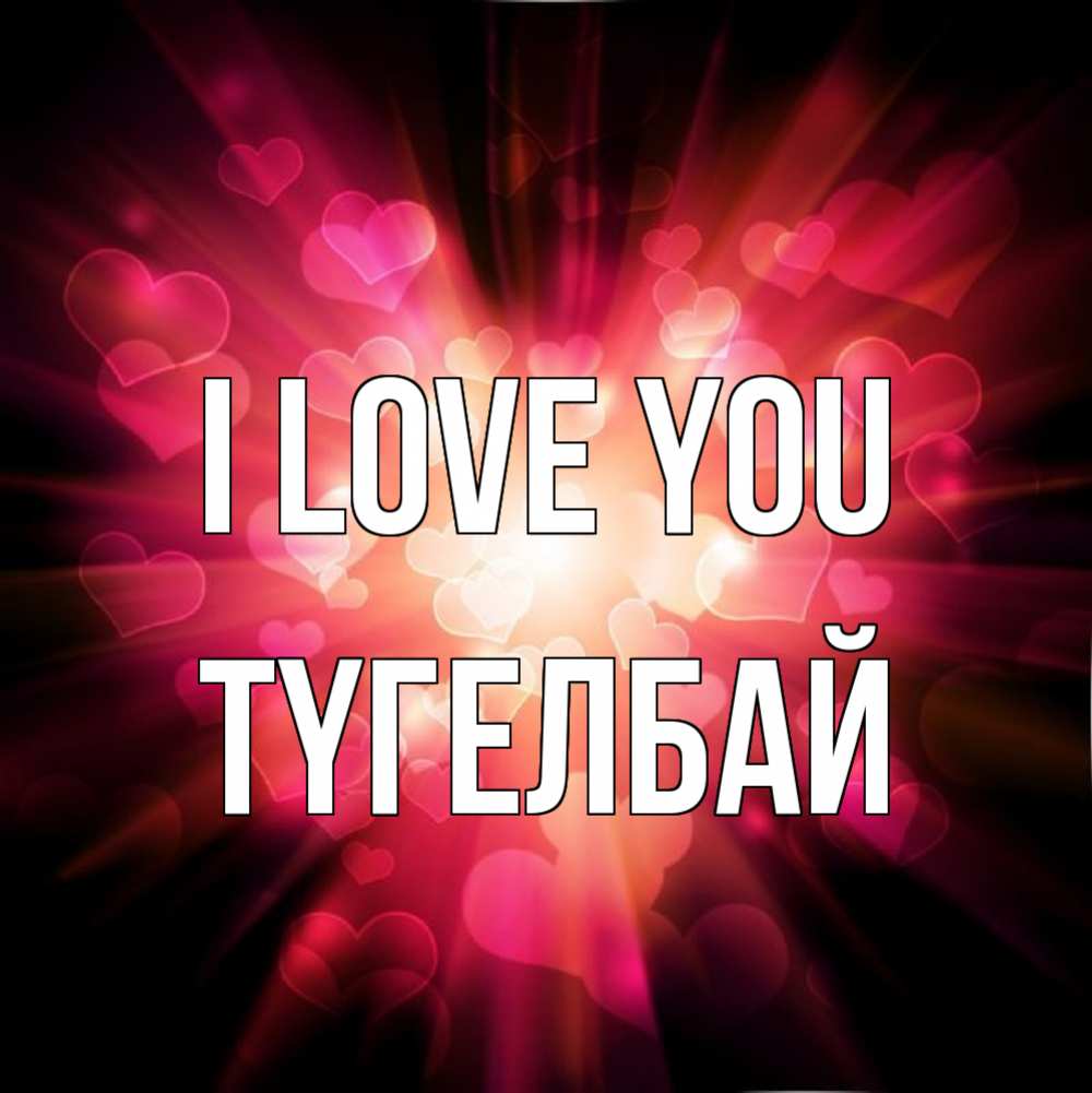 Greetings card с именем, ТҮГЕЛБАЙ I love you рамочка 1 Greetings with text for free download 