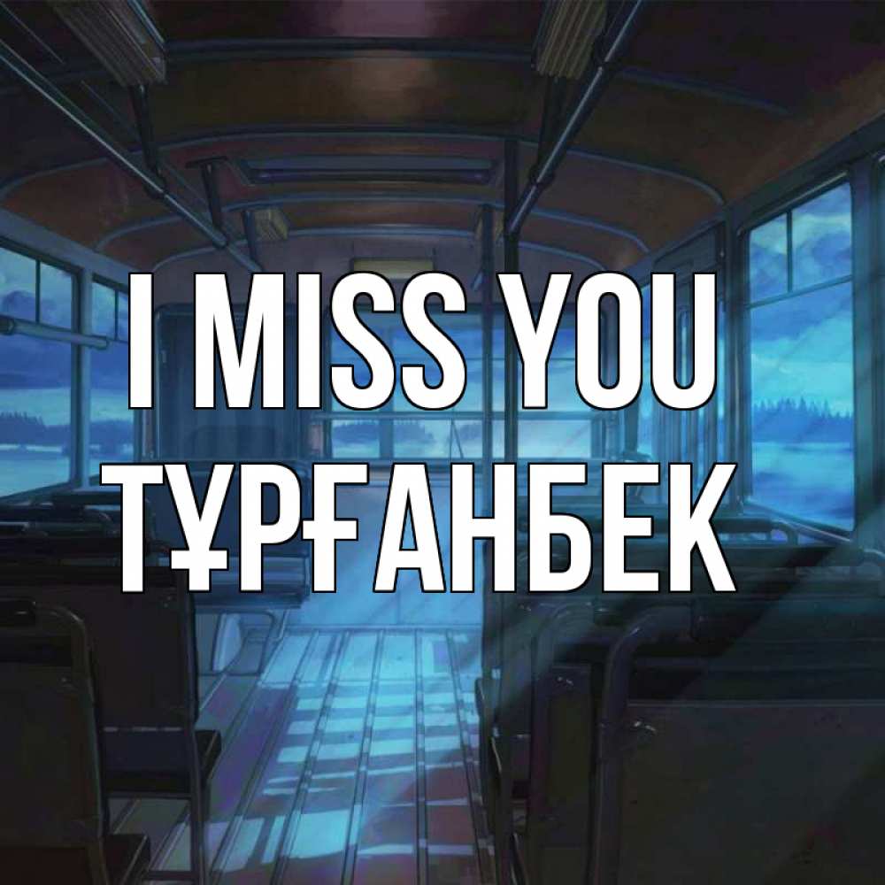 Greetings card с именем, ТҰРҒАНБЕК I miss you тоска Greetings with text for free download 