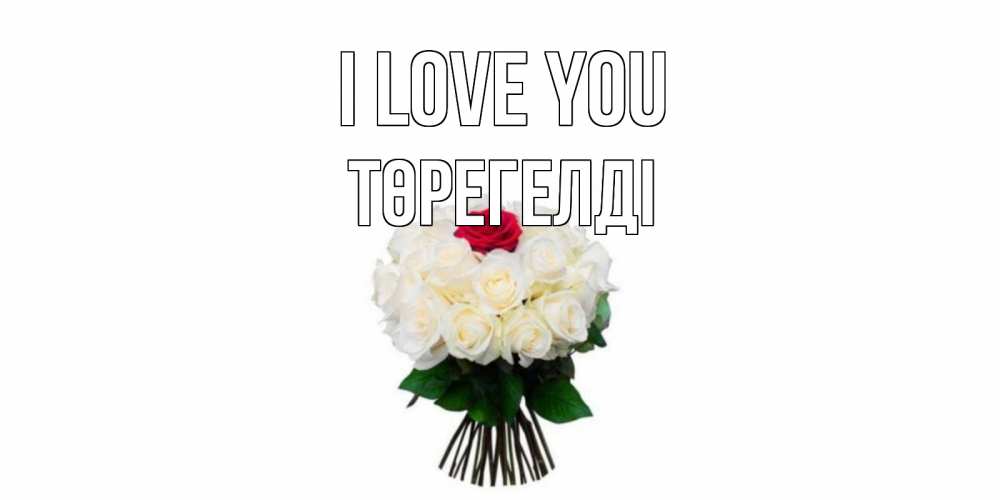 Greetings card с именем, Төрегелді I love you единственная Greetings with text for free download 