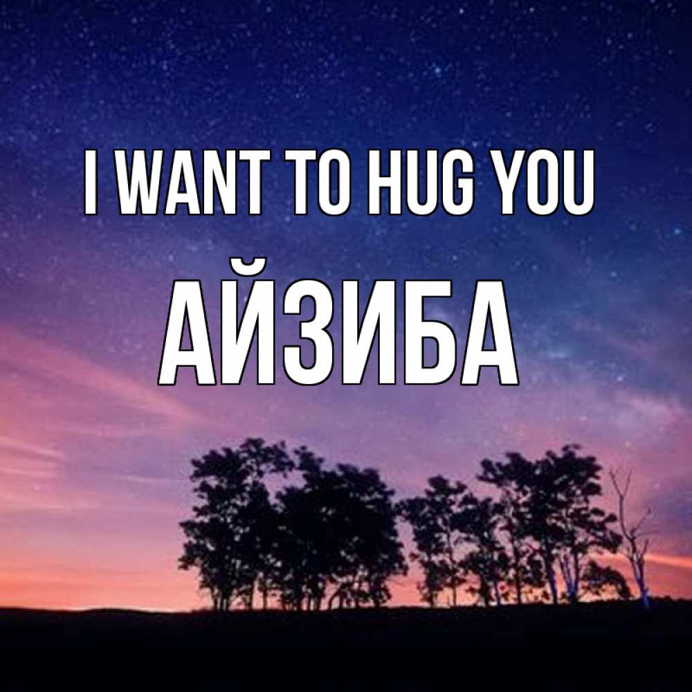 Greetings card с именем, АЙЗИБА I want to hug you силуэты деревьев Greetings with text for free download 