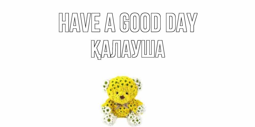 Greetings card с именем, Қалауша Have a good day позитивного настроения вам Greetings with text for free download 