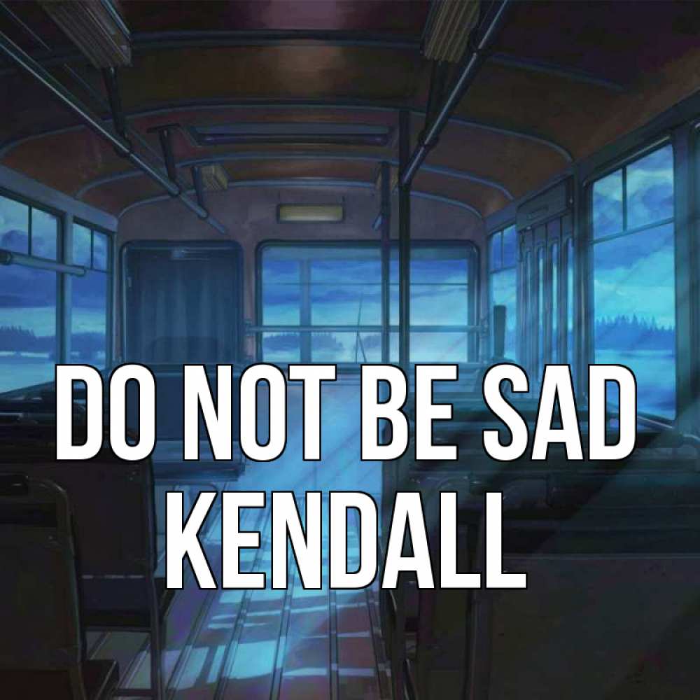 Greetings card с именем, Kendall Do not be sad страшилка Greetings with text for free download 