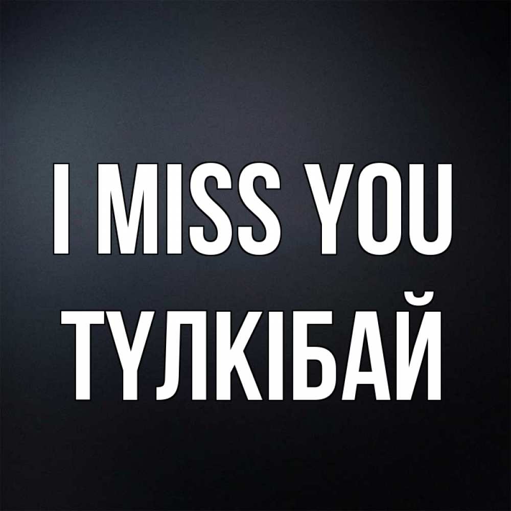 Greetings card с именем, ТҮЛКІБАЙ I miss you с подписью Greetings with text for free download 