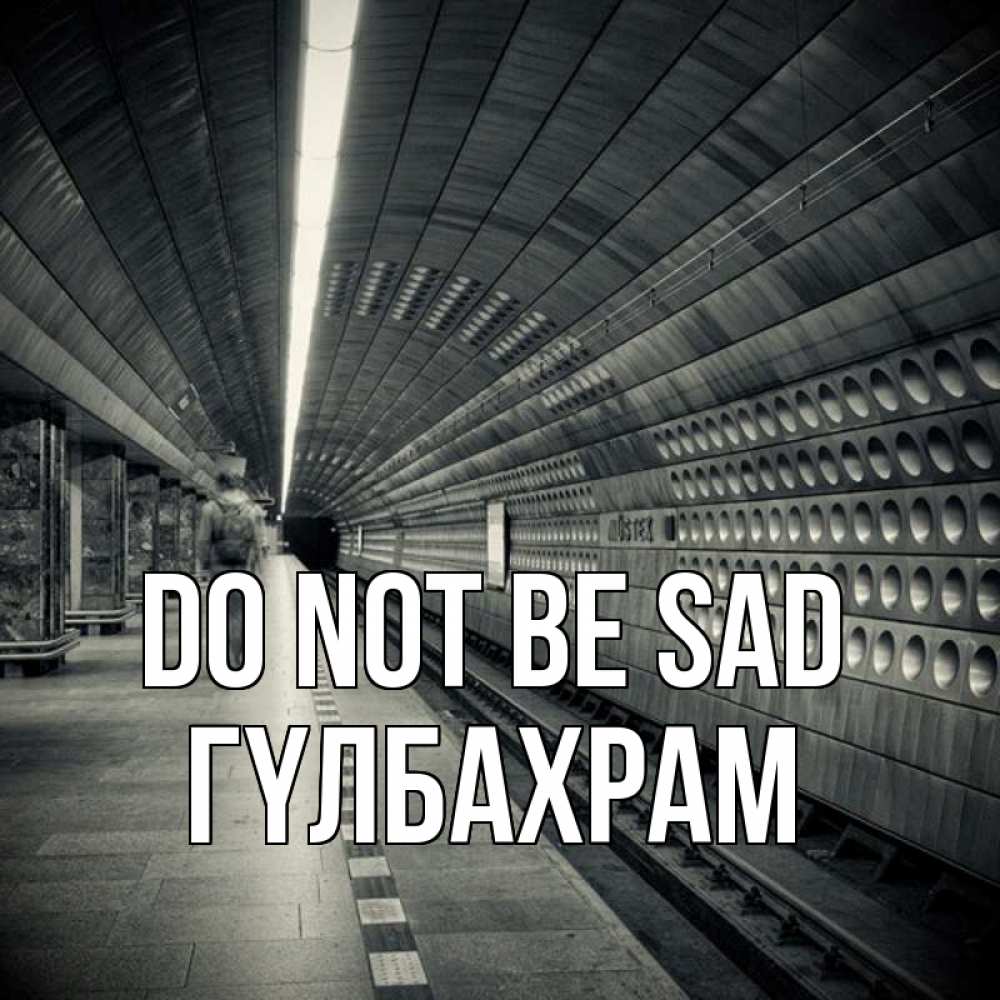 Greetings card с именем, ГҮЛБАХРАМ Do not be sad пустая станция метро Greetings with text for free download 