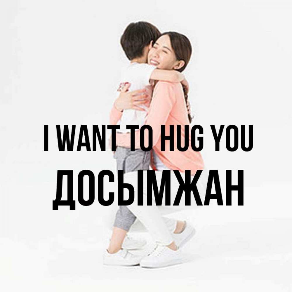 Greetings card с именем, Досымжан I want to hug you соскучилась по сыну Greetings with text for free download 