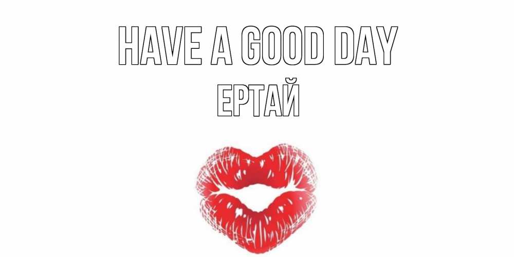 Greetings card с именем, Ертай Have a good day Поцелуй Greetings with text for free download 