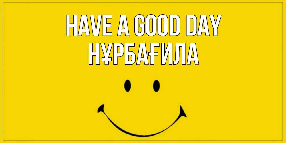 Greetings card с именем, НҰРБАҒИЛА Have a good day улыбка Greetings with text for free download 