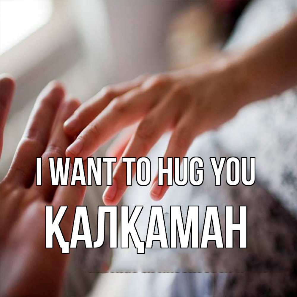 Greetings card с именем, Қалқаман I want to hug you прикосновение Greetings with text for free download 