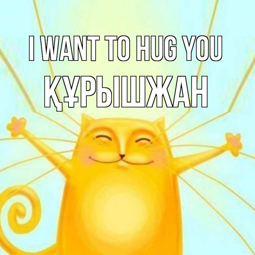 Greetings card с именем, ҚҰРЫШЖАН I want to hug you солнечный обнимашечный кот Greetings with text for free download 