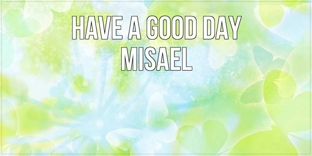 Greetings card с именем, Misael Have a good day абстрактная картинка с пожеланием прекрасного летнего дня Greetings with text for free download 