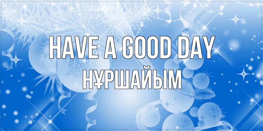 Greetings card с именем, НҰРШАЙЫМ Have a good day удачи днем Greetings with text for free download 