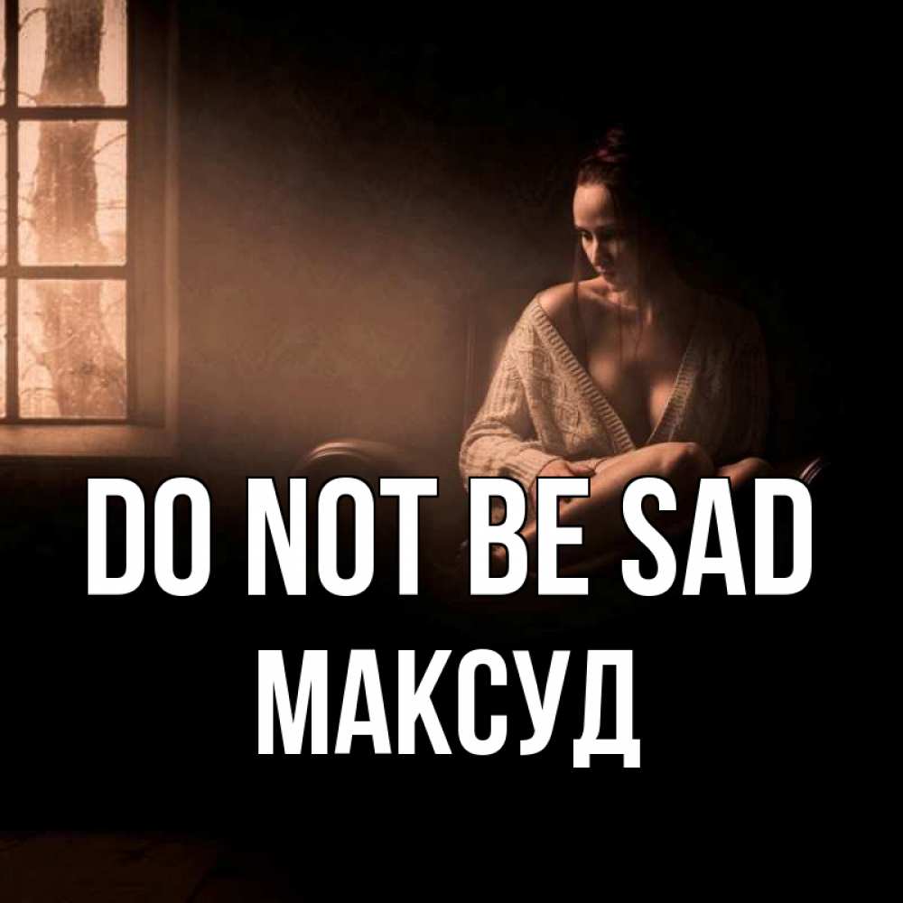 Greetings card с именем, Максуд Do not be sad сидя у окна Greetings with text for free download 