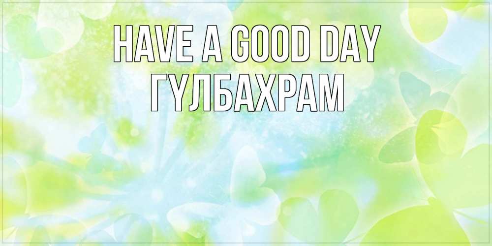 Greetings card с именем, ГҮЛБАХРАМ Have a good day абстрактная картинка с пожеланием прекрасного летнего дня Greetings with text for free download 