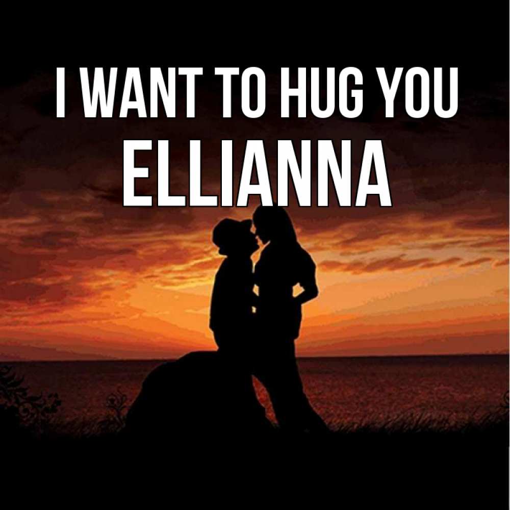 Greetings card с именем, Ellianna I want to hug you парень и девушка и оранжевое небо Greetings with text for free download 