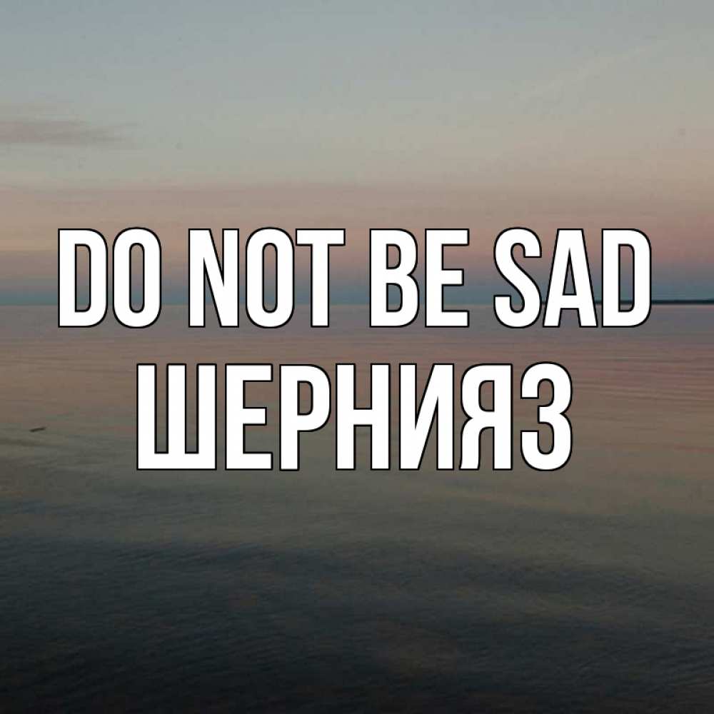 Greetings card с именем, ШЕРНИЯЗ Do not be sad водная гладь Greetings with text for free download 
