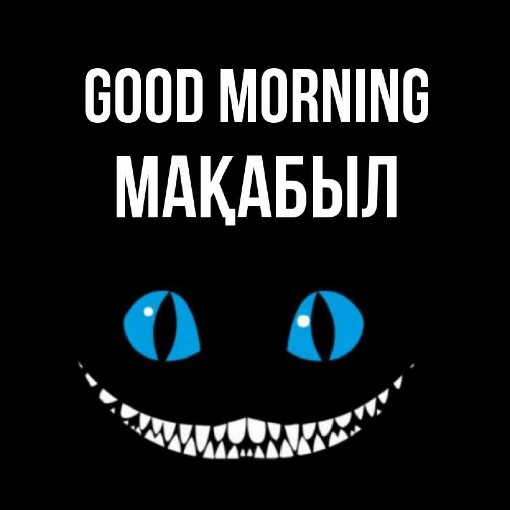 Greetings card с именем, МАҚАБЫЛ Good morning голубые глаза и зубки Greetings with text for free download 