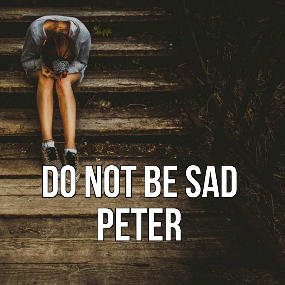 Greetings card с именем, Peter Do not be sad девушка сидит на деревянных ступеньках Greetings with text for free download 