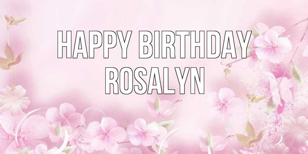 Greetings card с именем, Rosalyn Happy Birthday нежные цветы Greetings with text for free download 