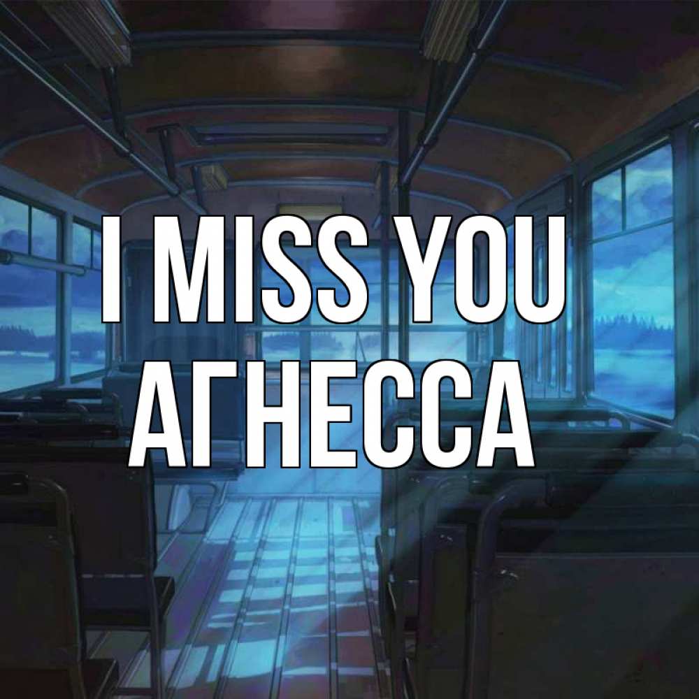 Greetings card с именем, Агнесса I miss you тоска Greetings with text for free download 