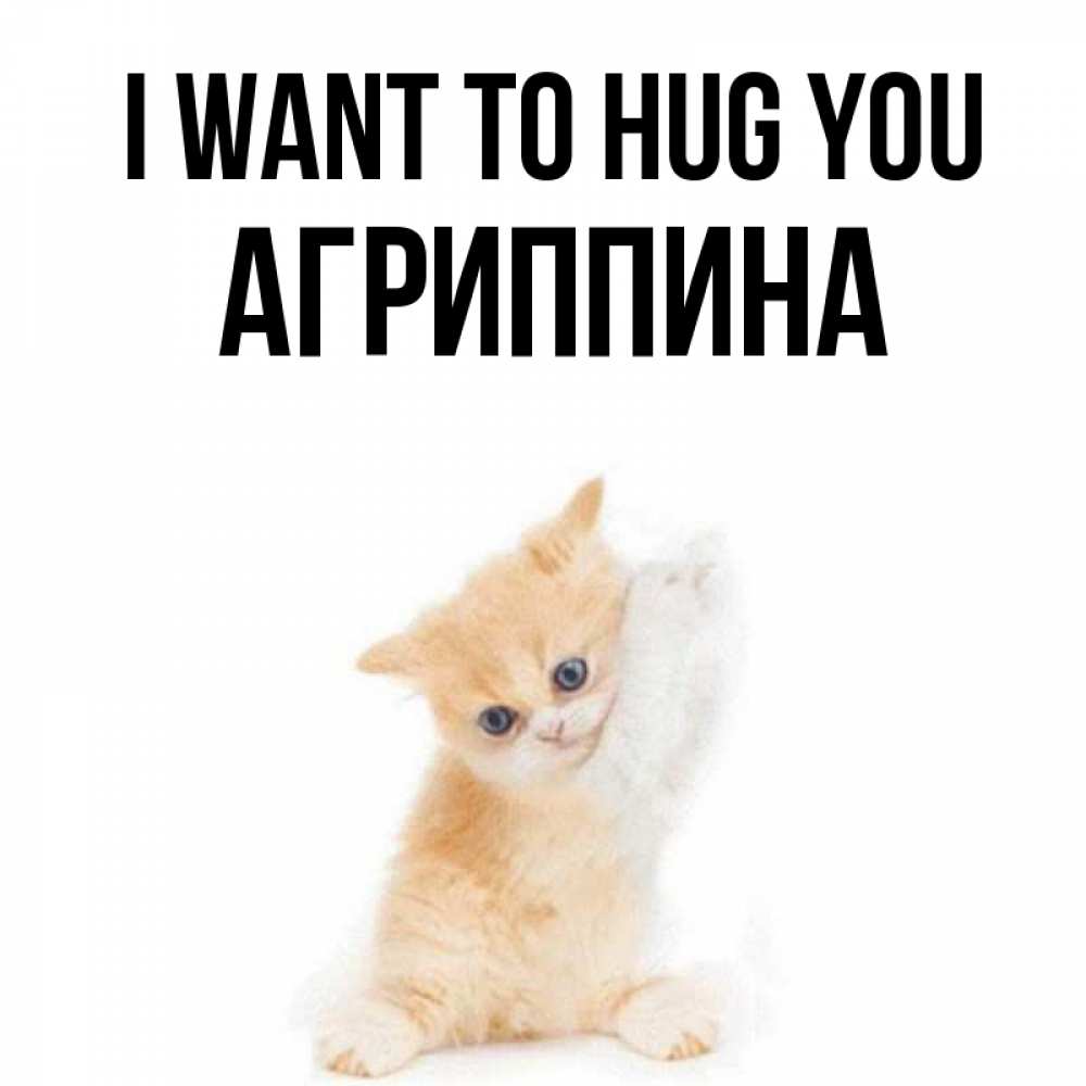 Greetings card с именем, Агриппина I want to hug you я хочу очень скорее обнимаешек Greetings with text for free download 