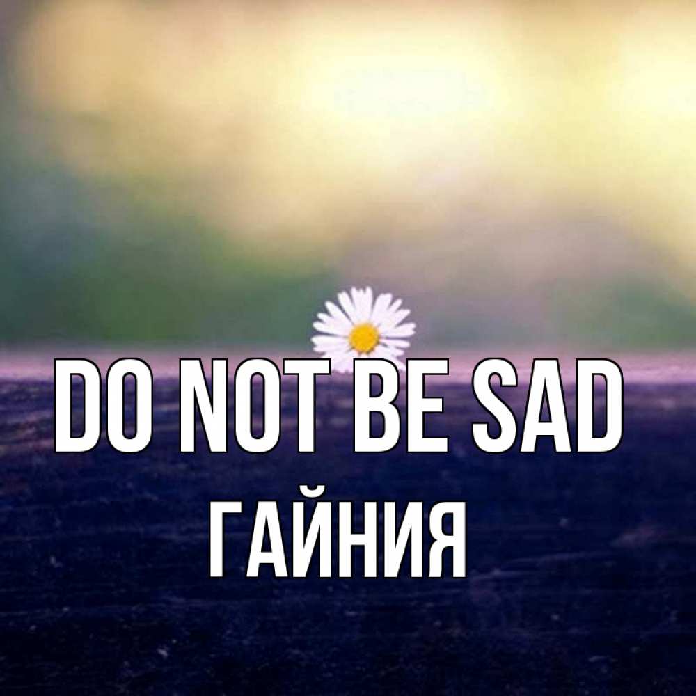 Greetings card с именем, ГАЙНИЯ Do not be sad красота Greetings with text for free download 