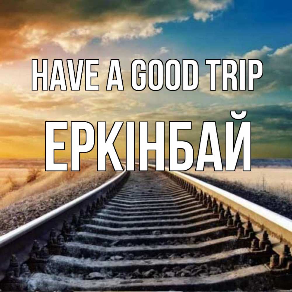Greetings card с именем, Еркінбай Have a good trip рельсы уходящие в даль Greetings with text for free download 