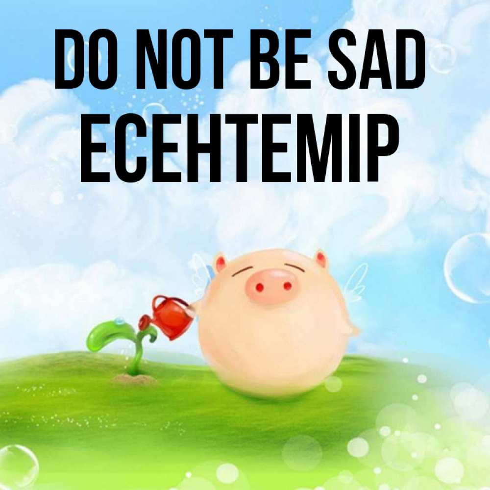 Greetings card с именем, Есентемір Do not be sad поливает цветок порося Greetings with text for free download 