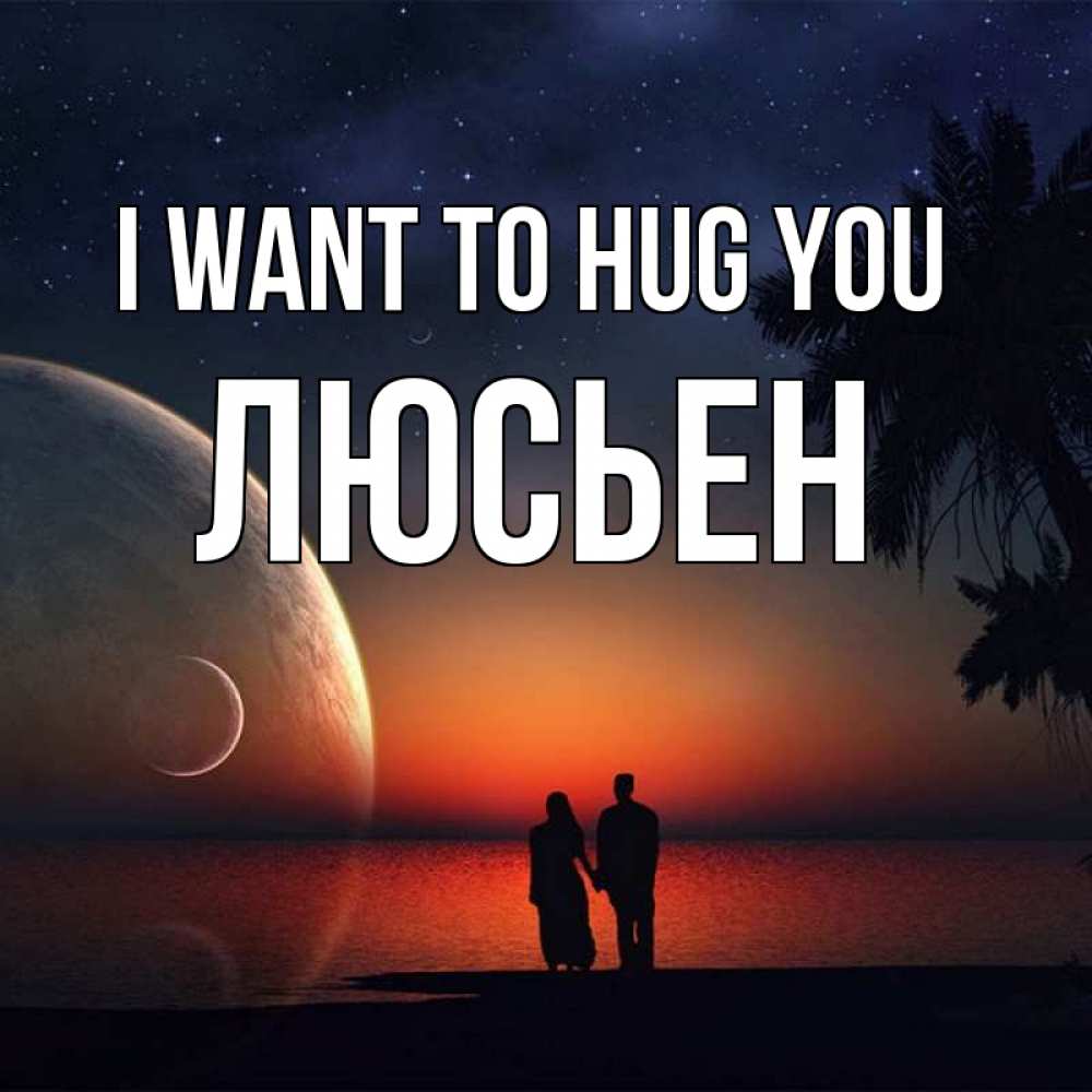 Greetings card с именем, Люсьен I want to hug you восход спутников Greetings with text for free download 