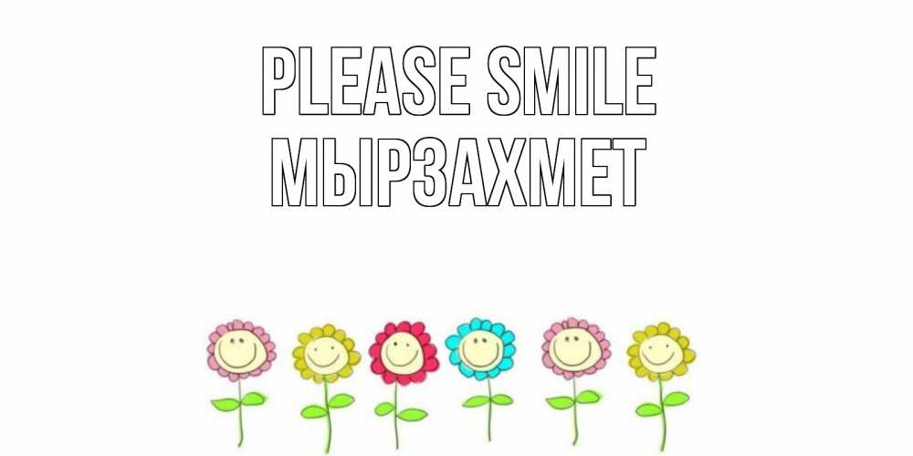 Greetings card с именем, МЫРЗАХМЕТ Please smile улыбка, цветы Greetings with text for free download 